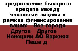 предложение быстрого кредита между частными лицами в рамках финансирования ваших - Все города Другое » Другое   . Ненецкий АО,Верхняя Пеша д.